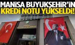 Manisa Büyükşehir’in kredi notu yükseldi!