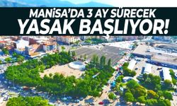 Manisa’da 3 ay sürecek yasak başlıyor!