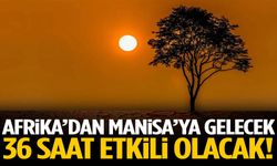 Afrika’dan Manisa’ya gelecek… 36 saat etkili olacak!