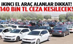İkinci el araç alanlar dikkat! 140 bin TL ceza kesilecek!