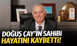 Doğuş Çay’ın sahibi hayatını kaybetti!