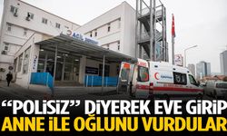 “Polisiz” diyerek eve girip anne ile oğlunu vurdular