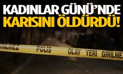 Kadınlar Günü’nde karısını öldürdü!