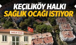 Keçiliköy halkı Sağlık Ocağı istiyor!