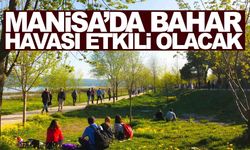 Manisa’da hafta boyunca bahar havası etkili olacak