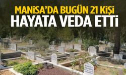 Manisa’da bugün 21 kişi yaşamını yitirdi