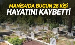 Manisa’da bugün 26 kişi hayata veda etti