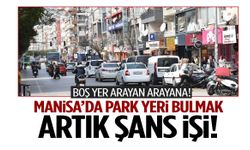 Manisa’da park çilesi: Sürücüler sokak sokak yer arıyor!