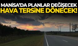 Manisa’da planlar değişecek… Hava tersine dönecek!