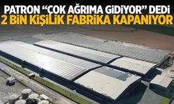 Patron 'Çok ağrıma gidiyor' dedi... 2 bin kişilik fabrika kapanıyor