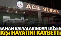 Saman balyalarından düşen kişi hayatını kaybetti