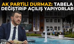 AK Partili Durmaz: Tabela değiştirip açılış yapıyorlar