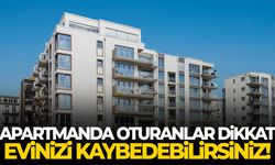 Apartmanda oturanlar dikkat! Evinizi kaybedebilirsiniz…
