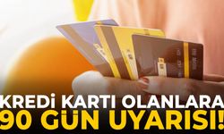 Kredi kartı olanlara 90 gün uyarısı!