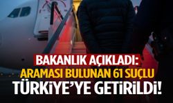 Bakanlık duyurdu: Araması bulunan 61 suçlu yurt dışından Türkiye’ye getirildi!