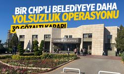 Bir CHP'li belediyeye daha yolsuzluk operasyonu: 30 gözaltı!