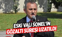 Eski Vali Tuncay Sonel’in gözaltı süresi uzatıldı