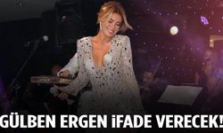 Gülben Ergen ifade verecek!
