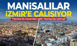Manisalılar İzmir'e çalışıyor: "Gelir Manisa'da kalmalı"
