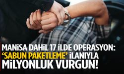 Manisa dahil 17 ilde operasyon: ‘Sabun paketleme’ ilanıyla milyonluk vurgun!