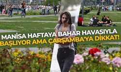 Manisa haftaya bahar havasıyla başlıyor ama Çarşamba'ya dikkat!