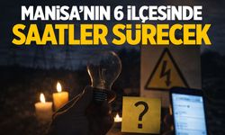 Manisa’da 6 ilçede saatler sürecek kesinti!