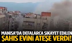Manisa’da defalarca şikayet edilen şahıs evini ateşe verdi!