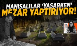 Manisalılar ‘yaşarken’ mezar yaptırıyor!