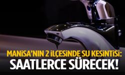Manisa’nın 2 ilçesinde su kesintisi: Saatlerce sürecek!