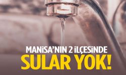 Manisa’nın 2 ilçesinde sular yok!
