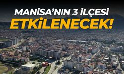 Manisa’nın 3 ilçesi etkilenecek!