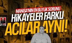 Manisa'nın en büyük sorunu: Hikayeler farklı, acılar aynı!