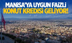 Manisa’ya uygun faizli konut kredisi geliyor!