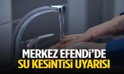 Merkez Efendi’de su kesintisi uyarısı! Saat verildi…