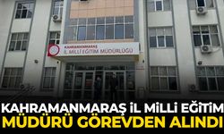 Kahramanmaraş İl Milli Eğitim Müdürü görevden alındı