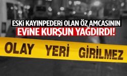 Öz amcasının evine kurşun yağdırdı! Eski damat dehşet saçtı