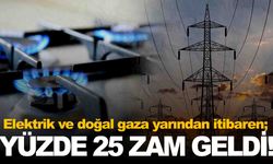 Elektrik ve doğal gaza yüzde 25 zam! Yeni tarifeler yarın başlıyor