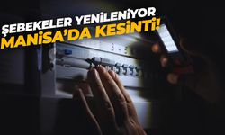 Şebekeler yenileniyor! Manisa'nın birçok ilçesinde elektrik kesilecek