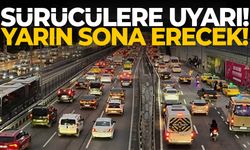 Sürücülere uyarı! Yarın sona erecek…