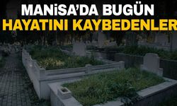 Manisa'da bugün 19 kişi hayata gözlerini yumdu