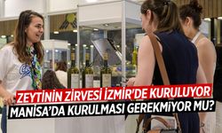 Zeytinin zirvesi Manisa yerine İzmir'de kurulacak