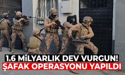 1.6 milyarlık dev vurgun! Şafak operasyonu yapıldı