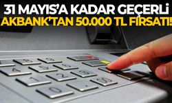 31 Mayıs’a kadar geçerli… Akbank’tan 50.000 TL fırsatı!
