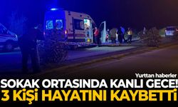 Sokak ortasında kanlı gece… 3 kişi hayatını kaybetti!