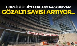 CHP'li belediyelere operasyon var! Gözaltı sayısı artıyor...