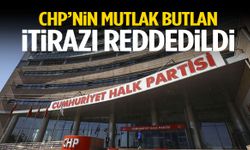 CHP’nin mutlak butlan itirazı reddedildi!