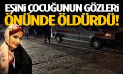Eşini çocuğunun gözleri önünde öldürdü!
