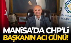 Manisa’da CHP’li başkanın acı günü!