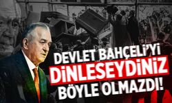 Devlet Bahçeli’yi dinleseydiniz böyle olmazdı!