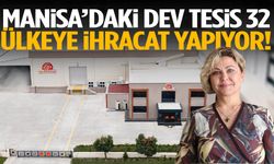 Manisa’daki dev tesis 32 ülkeye ihracat yapıyor!